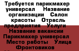 Требуется парикмахер  универсал  › Название организации ­ Салон красоты › Отрасль предприятия ­ Услуги  › Название вакансии ­ Парикмахер универсал  › Место работы ­ Улица Фронтовиков  › Минимальный оклад ­ 20 000 - Оренбургская обл. Работа » Вакансии   . Оренбургская обл.